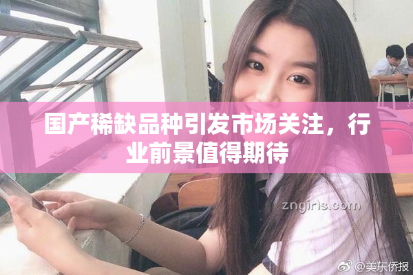 国产稀缺品种引发市场关注，行业前景值得期待