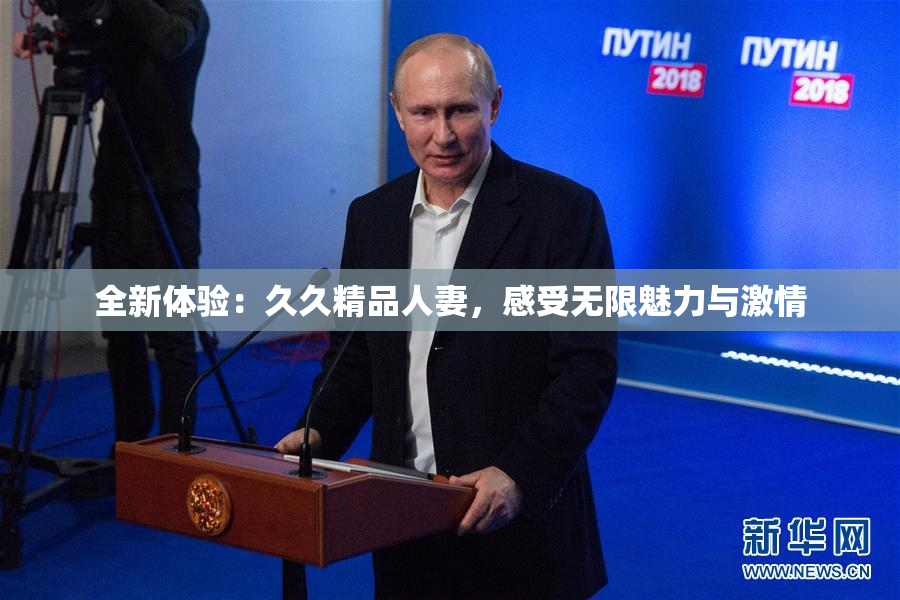 全新体验：久久精品人妻，感受无限魅力与激情