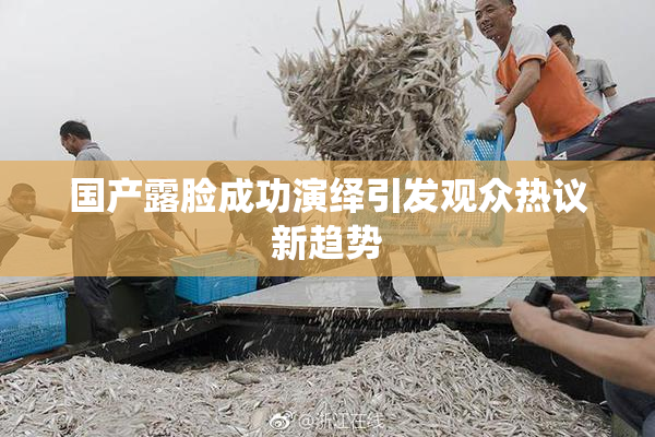 国产露脸成功演绎引发观众热议新趋势