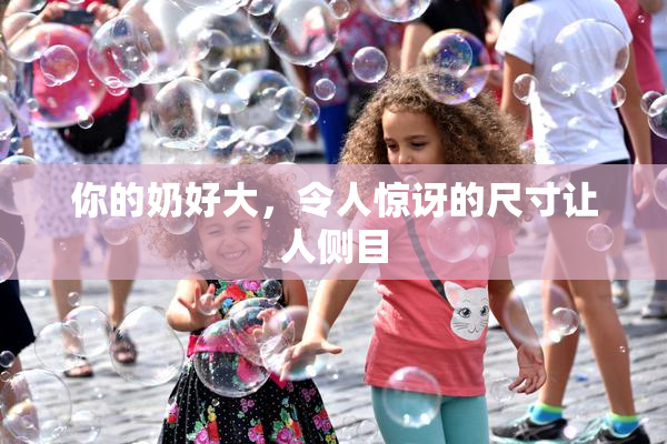 你的奶好大，令人惊讶的尺寸让人侧目