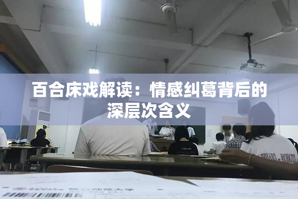 百合床戏解读：情感纠葛背后的深层次含义