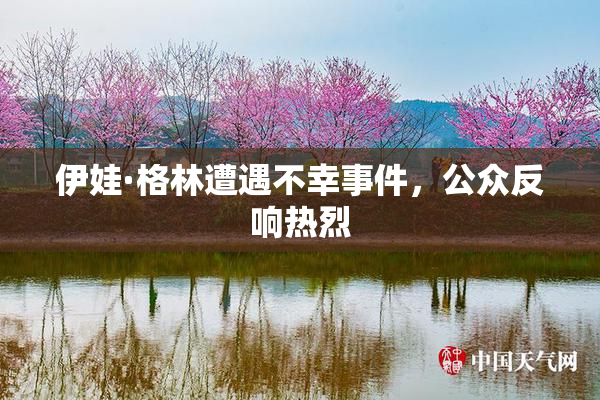 伊娃·格林遭遇不幸事件，公众反响热烈