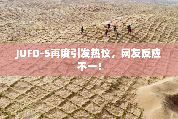 JUFD-5再度引发热议，网友反应不一！