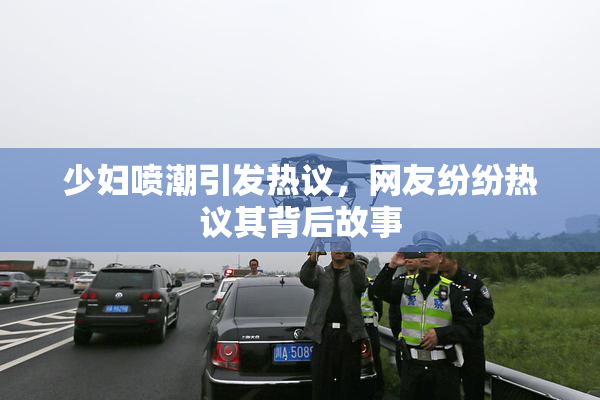 少妇喷潮引发热议，网友纷纷热议其背后故事