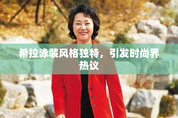 希拉泳装风格独特，引发时尚界热议