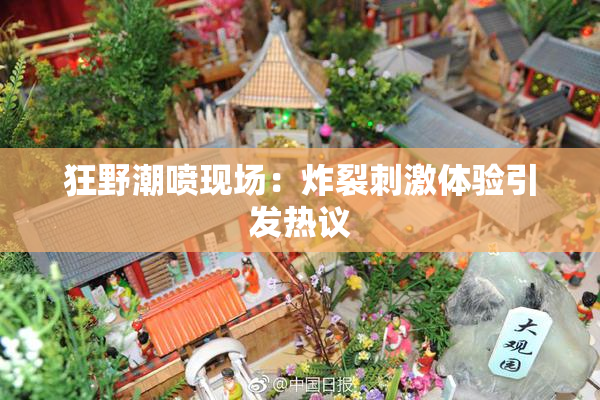 狂野潮喷现场：炸裂刺激体验引发热议