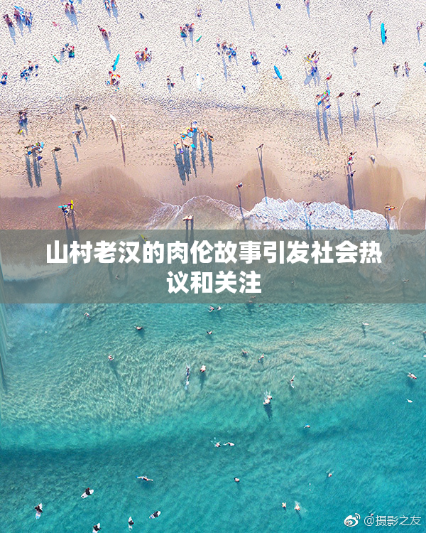 山村老汉的肉伦故事引发社会热议和关注