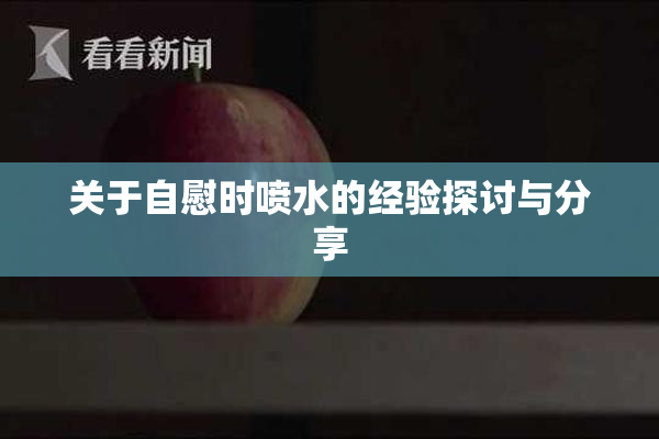 关于自慰时喷水的经验探讨与分享