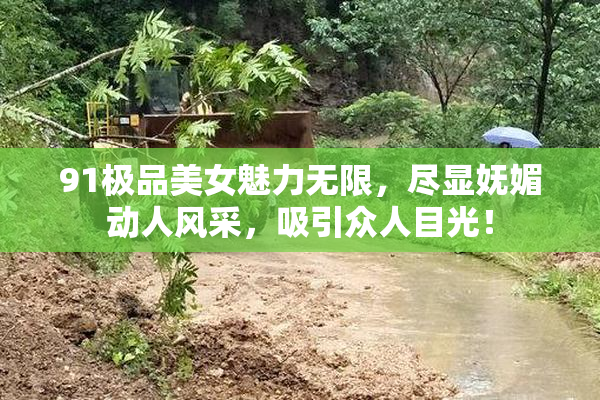 91极品美女魅力无限，尽显妩媚动人风采，吸引众人目光！