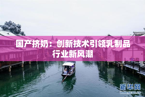 国产挤奶：创新技术引领乳制品行业新风潮