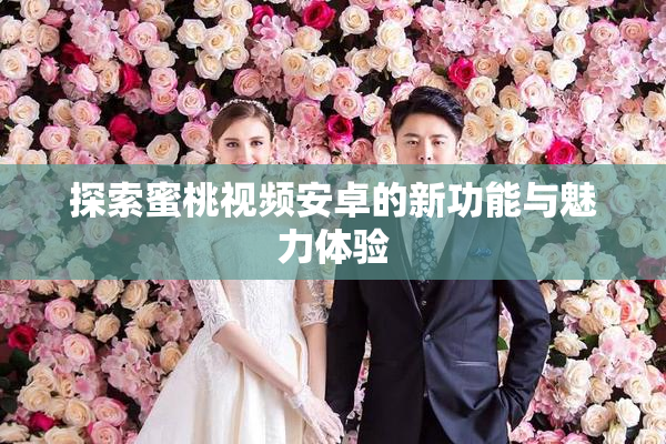 探索蜜桃视频安卓的新功能与魅力体验