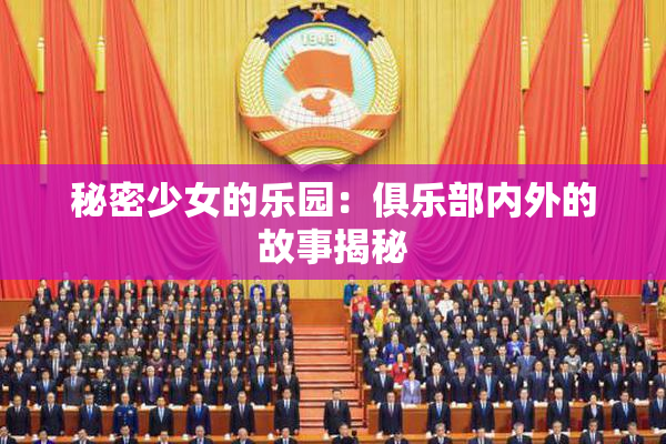 秘密少女的乐园：俱乐部内外的故事揭秘
