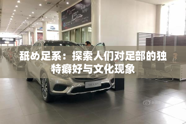 舐め足系：探索人们对足部的独特癖好与文化现象
