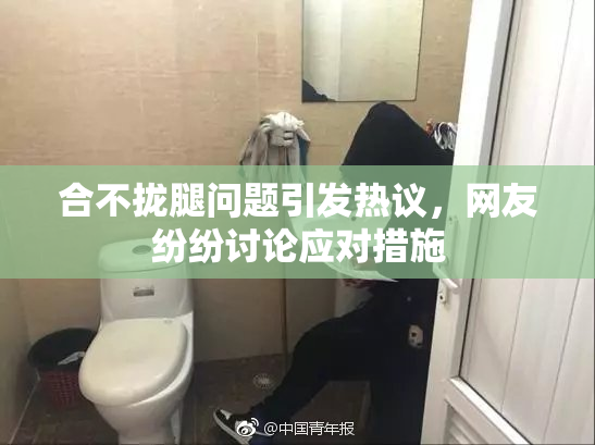 合不拢腿问题引发热议，网友纷纷讨论应对措施