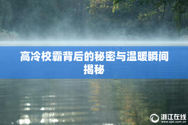 高冷校霸背后的秘密与温暖瞬间揭秘