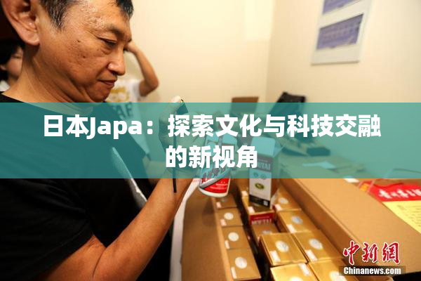 日本Japa：探索文化与科技交融的新视角