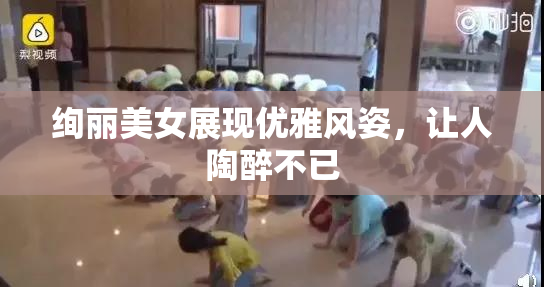 绚丽美女展现优雅风姿，让人陶醉不已