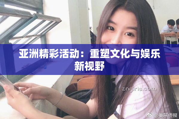 亚洲精彩活动：重塑文化与娱乐新视野