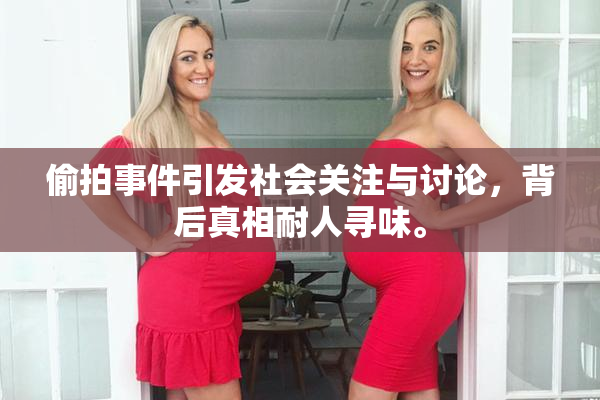 偷拍事件引发社会关注与讨论，背后真相耐人寻味。