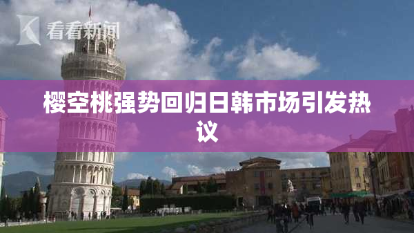 樱空桃强势回归日韩市场引发热议