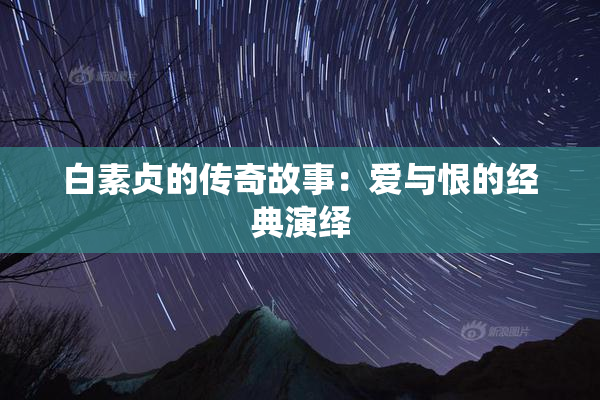 白素贞的传奇故事：爱与恨的经典演绎