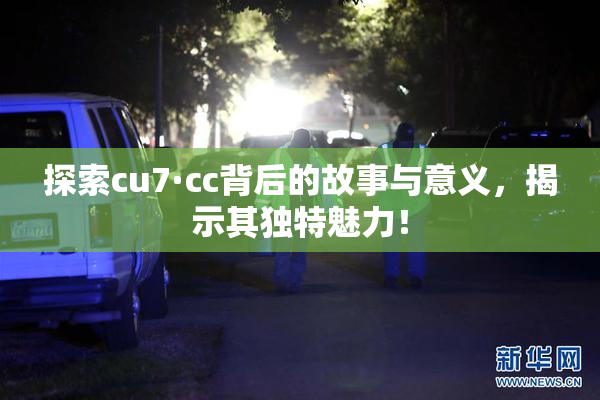 探索cu7·cc背后的故事与意义，揭示其独特魅力！