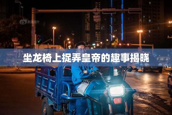 坐龙椅上捉弄皇帝的趣事揭晓