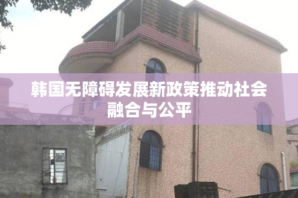 韩国无障碍发展新政策推动社会融合与公平