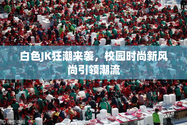白色JK狂潮来袭，校园时尚新风尚引领潮流