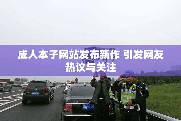 成人本子网站发布新作 引发网友热议与关注
