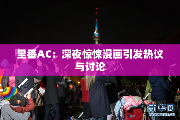 里番AC：深夜惊悚漫画引发热议与讨论