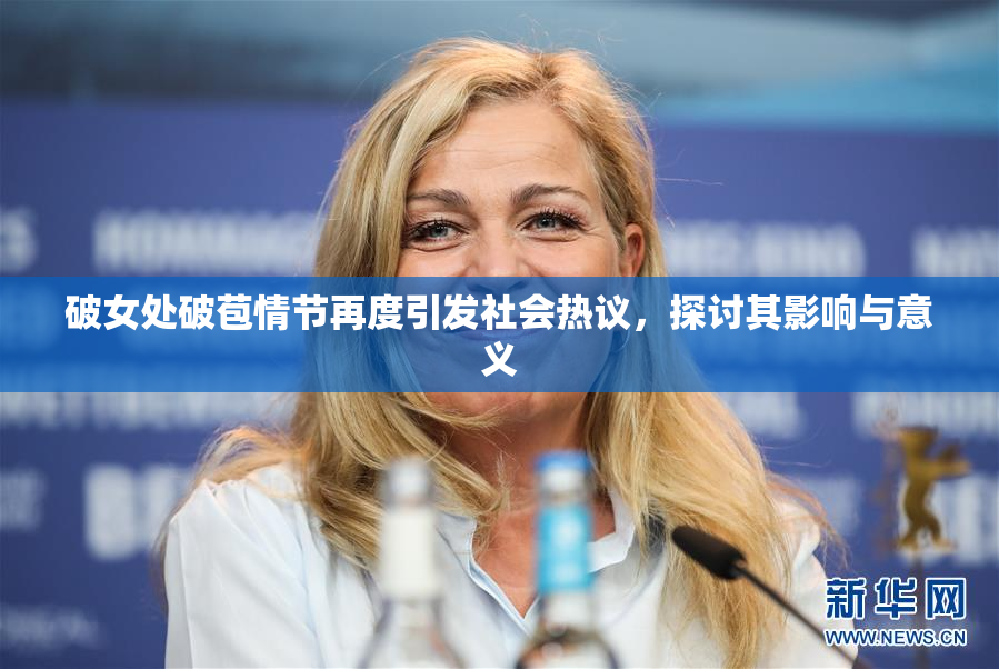 破女处破苞情节再度引发社会热议，探讨其影响与意义