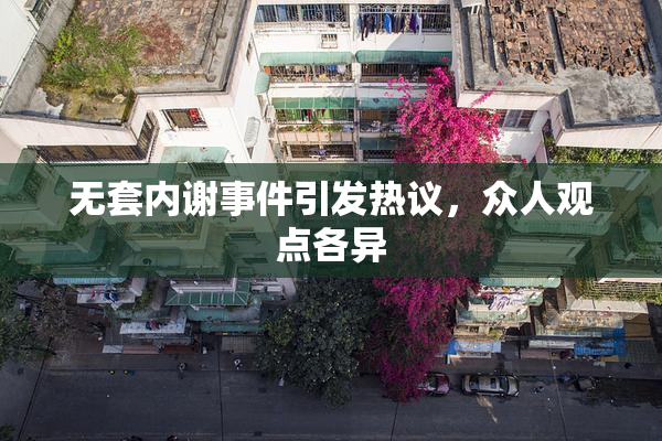 无套内谢事件引发热议，众人观点各异