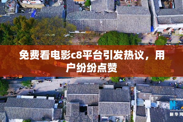 免费看电影c8平台引发热议，用户纷纷点赞