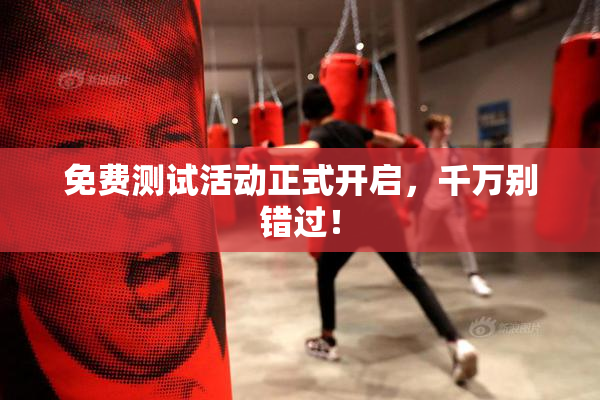 免费测试活动正式开启，千万别错过！