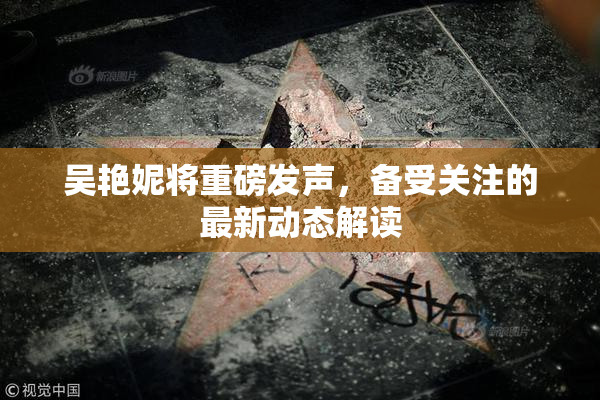 吴艳妮将重磅发声，备受关注的最新动态解读