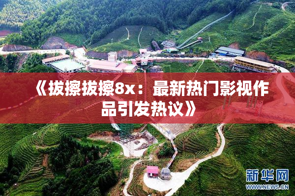 《拔擦拔擦8x：最新热门影视作品引发热议》