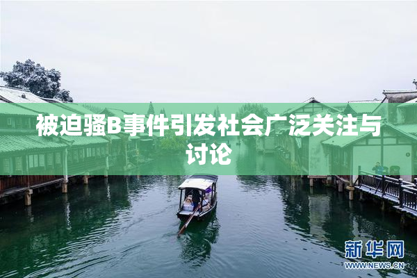 被迫骚B事件引发社会广泛关注与讨论