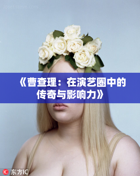 《曹查理：在演艺圈中的传奇与影响力》