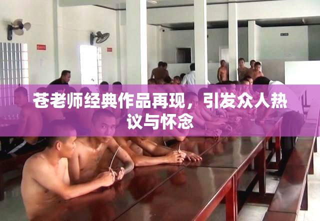 苍老师经典作品再现，引发众人热议与怀念