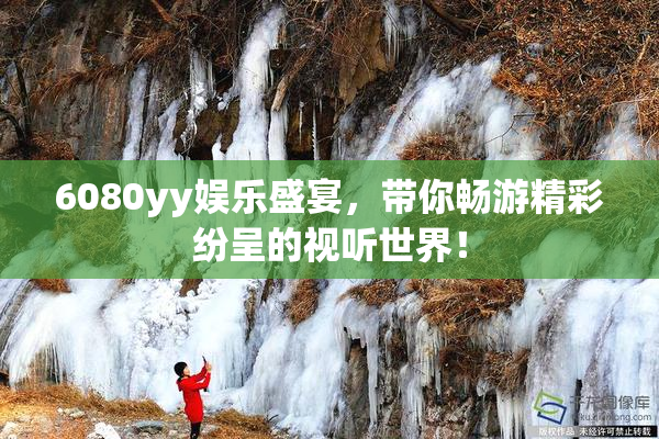 6080yy娱乐盛宴，带你畅游精彩纷呈的视听世界！