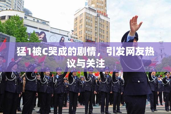 猛1被C哭成的剧情，引发网友热议与关注