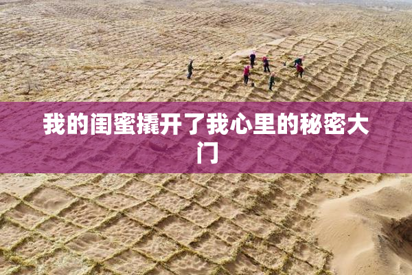 我的闺蜜撬开了我心里的秘密大门