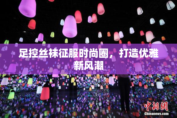 足控丝袜征服时尚圈，打造优雅新风潮