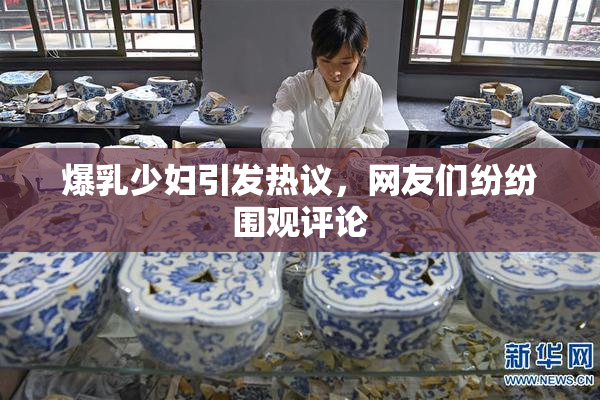 爆乳少妇引发热议，网友们纷纷围观评论