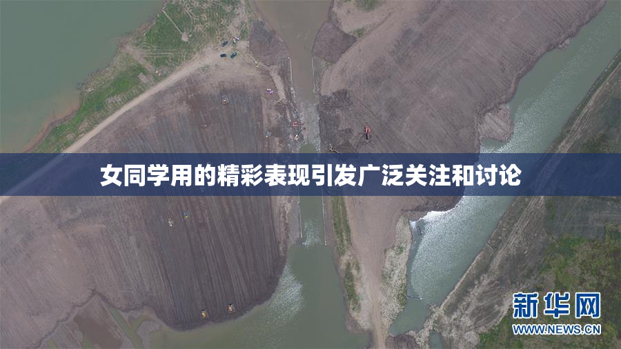 女同学用的精彩表现引发广泛关注和讨论