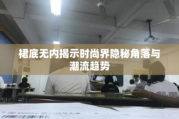 裙底无内揭示时尚界隐秘角落与潮流趋势