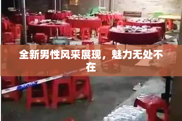 全新男性风采展现，魅力无处不在