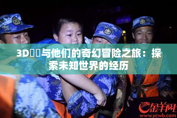 3D姉弚与他们的奇幻冒险之旅：探索未知世界的经历