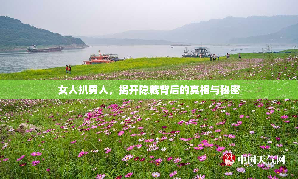 女人扒男人，揭开隐藏背后的真相与秘密